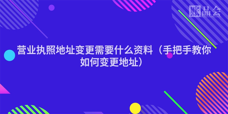 营业执照地址变更需要什么资料（手把手教你如何变更地址）
