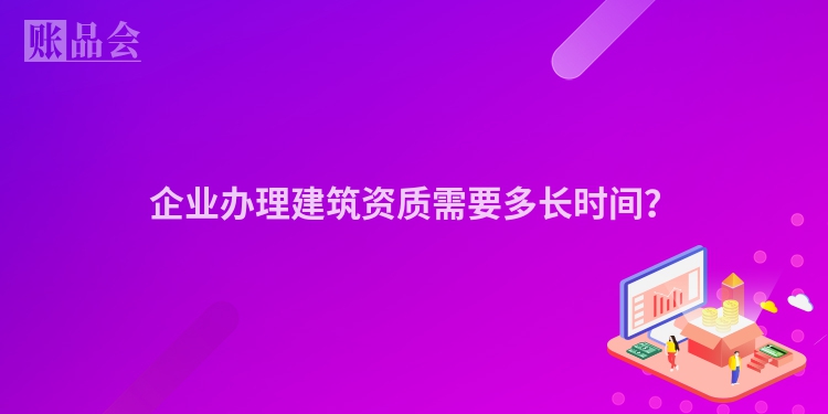 企业办理建筑资质需要多长时间？