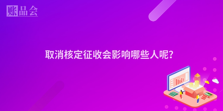 取消核定征收会影响哪些人呢？