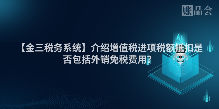 【金三税务系统】介绍增值税进项税额抵扣是否包括外销免税费用？