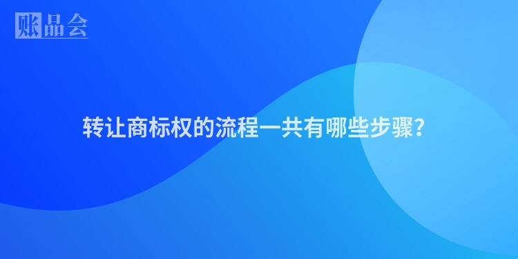 转让商标权的流程一共有哪些步骤？
