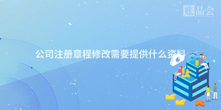 公司注册章程修改需要提供什么资料