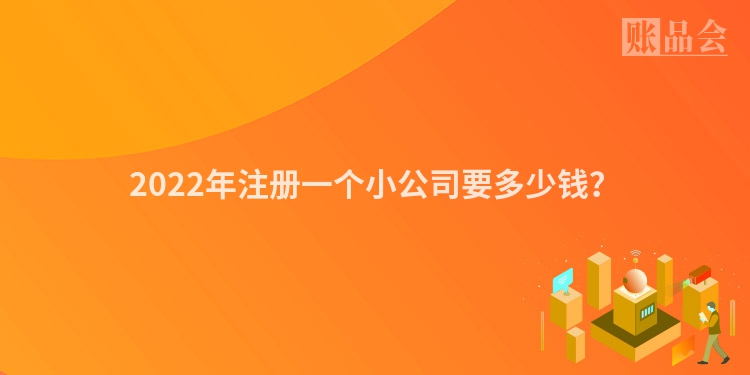 2022年注册一个小公司要多少钱？