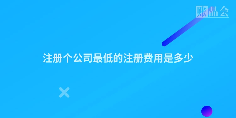 注册个公司最低的注册费用是多少