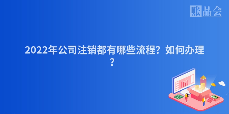 2022年公司注销都有哪些流程？如何办理？