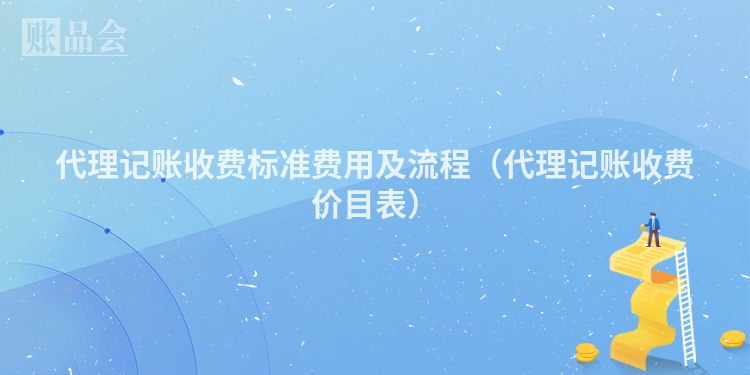 代理记账收费标准费用及流程（代理记账收费价目表）