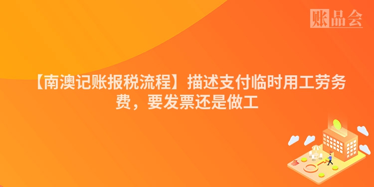 【南澳记账报税流程】描述支付临时用工劳务费，要发票还是做工