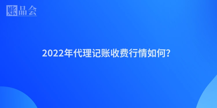 2022年代理记账收费行情如何？