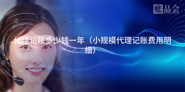 代理记帐多少钱一年(小规模代理记账费用明细)
