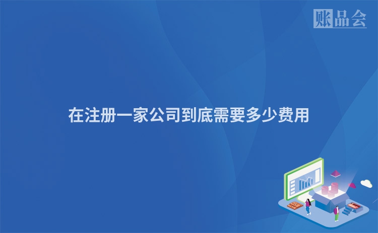 在注册一家公司到底需要多少费用