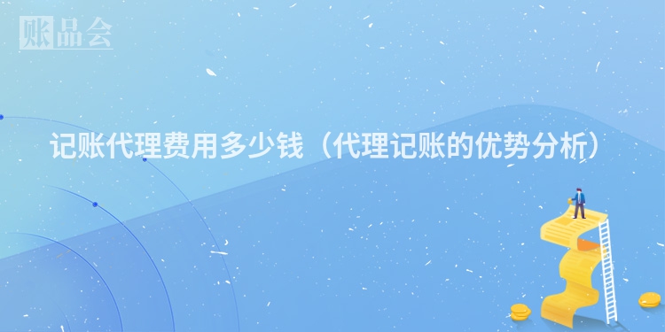 记账代理费用多少钱（代理记账的优势分析）