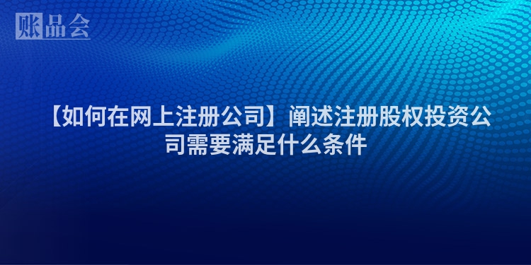 【如何在网上注册公司】阐述注册股权投资公司需要满足什么条件