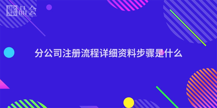 分公司注册流程详细资料步骤是什么