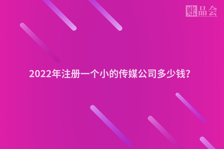 2022年注册一个小的传媒公司多少钱？