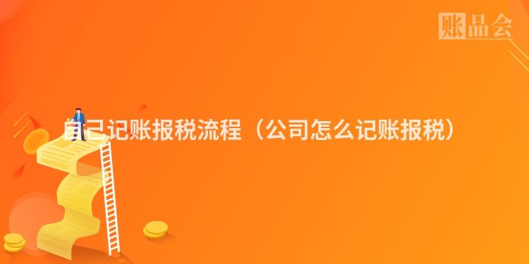 自己记账报税流程（公司怎么记账报税）