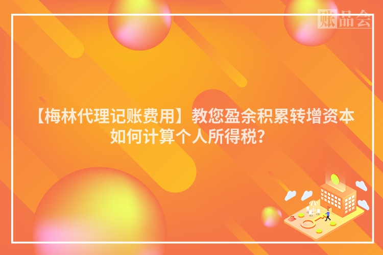 【梅林代理记账费用】教您盈余积累转增资本如何计算个人所得税？
