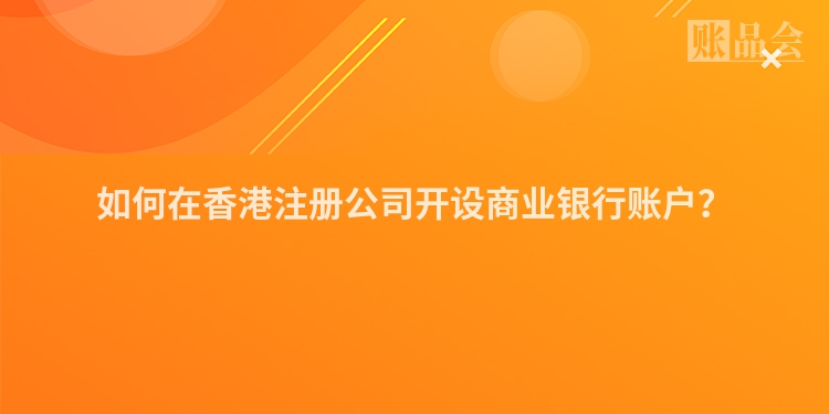 如何在香港注册公司开设商业银行账户?