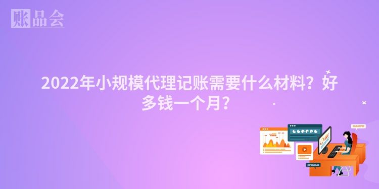 2022年小规模代理记账需要什么材料？好多钱一个月？