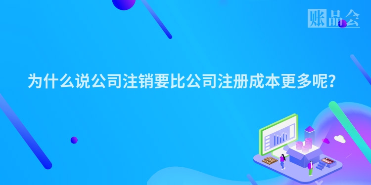 为什么说公司注销要比公司注册成本更多呢？