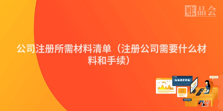 公司注册所需材料清单(注册公司需要什么材料和手续)