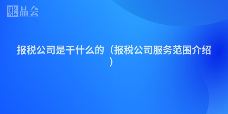 报税公司是干什么的（报税公司服务范围介绍）
