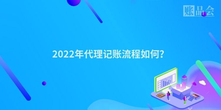 2022年代理记账流程如何？