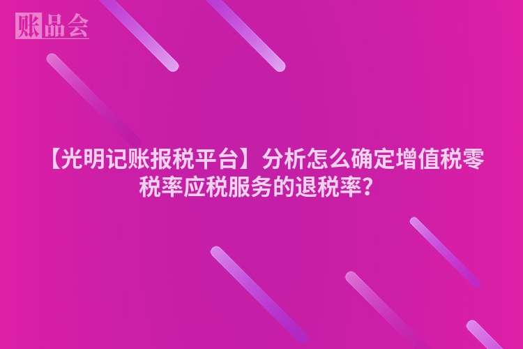 【光明记账报税平台】分析怎么确定增值税零税率应税服务的退税率？