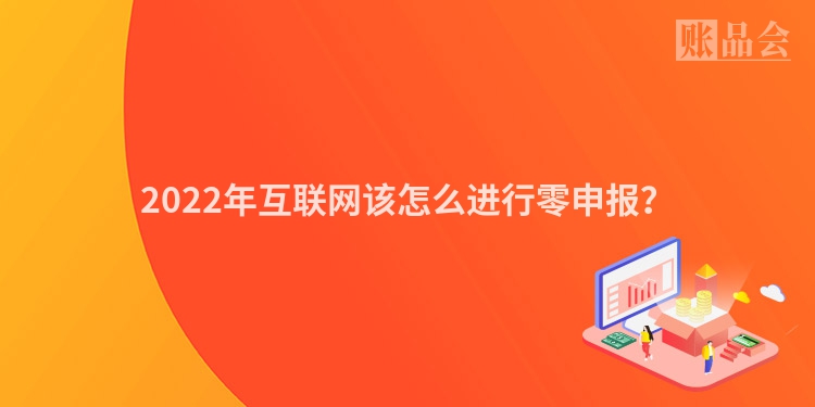 2022年互联网该怎么进行零申报？