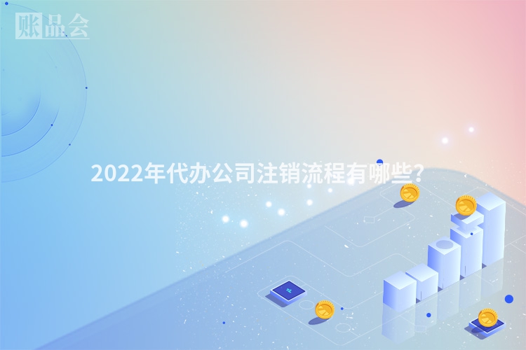 2022年代办公司注销流程有哪些？
