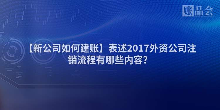 【新公司如何建账】表述2017外资公司注销流程有哪些内容？