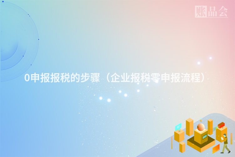 0申报报税的步骤（企业报税零申报流程）