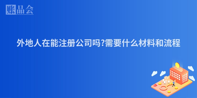 外地人在能注册公司吗?需要什么材料和流程