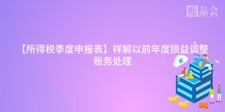 【所得税季度申报表】祥解以前年度损益调整账务处理