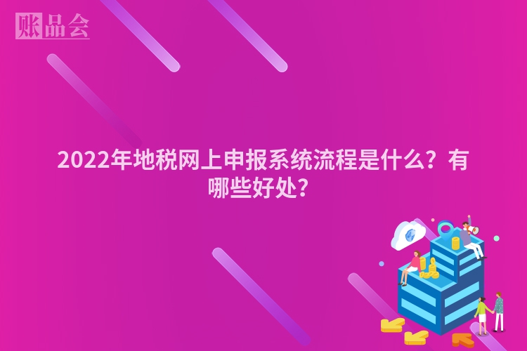 2022年地税网上申报系统流程是什么？有哪些好处？