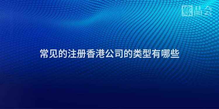 常见的注册香港公司的类型有哪些