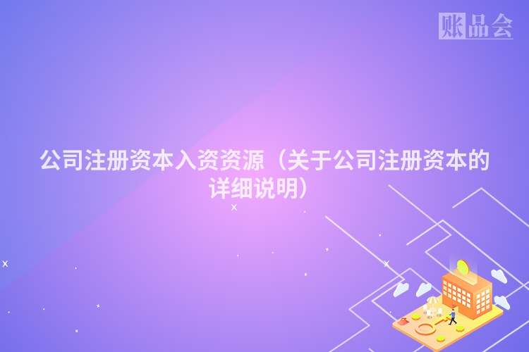 公司注册资本入资资源(关于公司注册资本的详细说明)