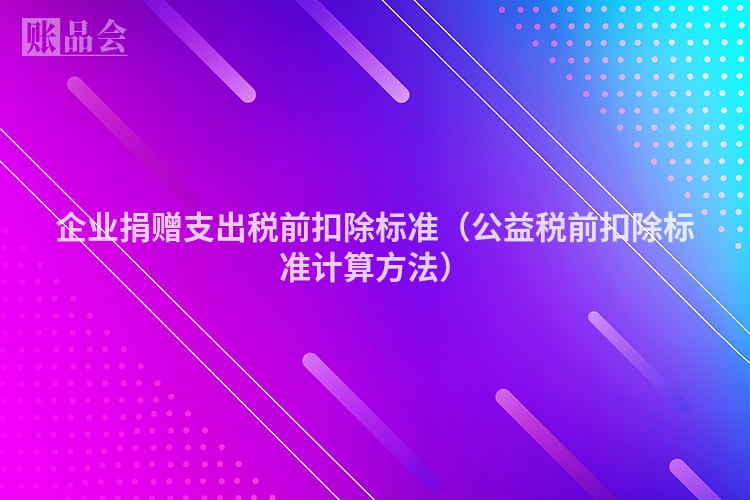 企业捐赠支出税前扣除标准（公益税前扣除标准计算方法）