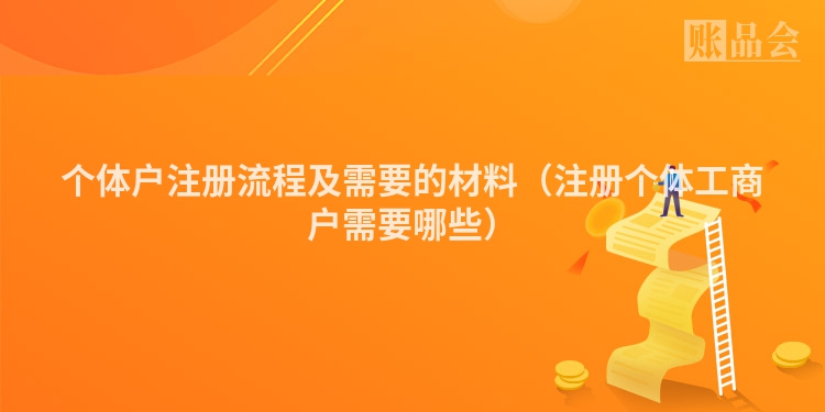 个体户注册流程及需要的材料（注册个体工商户需要哪些）