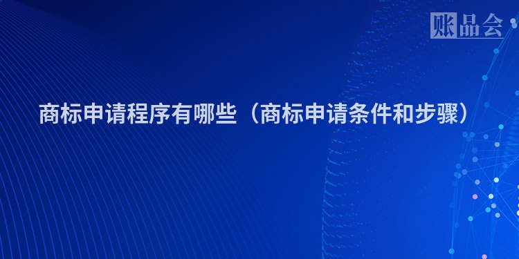 商标申请程序有哪些（商标申请条件和步骤）