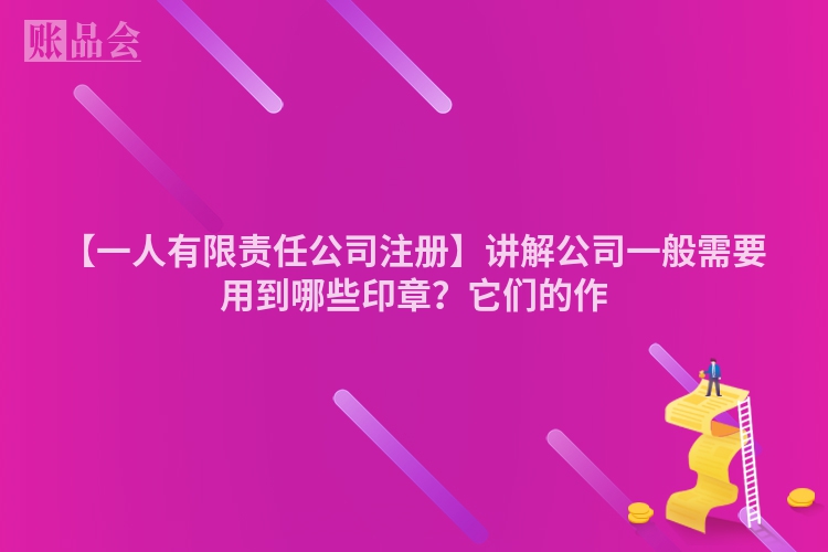 【一人有限责任公司注册】讲解公司一般需要用到哪些印章？它们的作