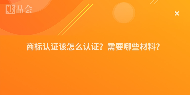 商标认证该怎么认证？需要哪些材料？