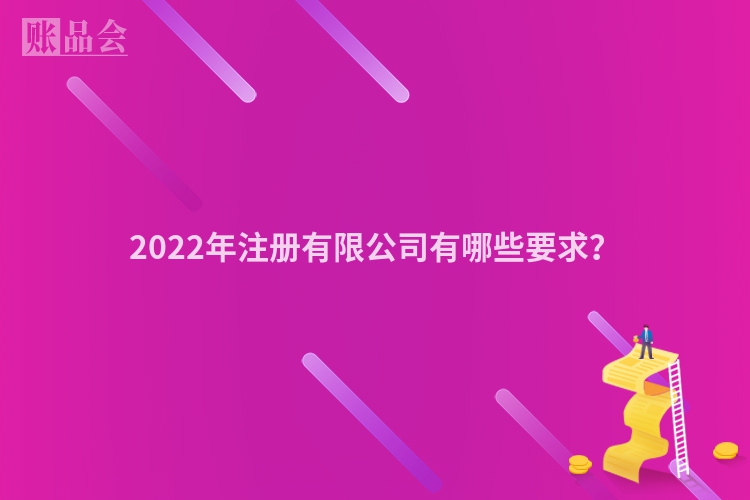 2022年注册有限公司有哪些要求？
