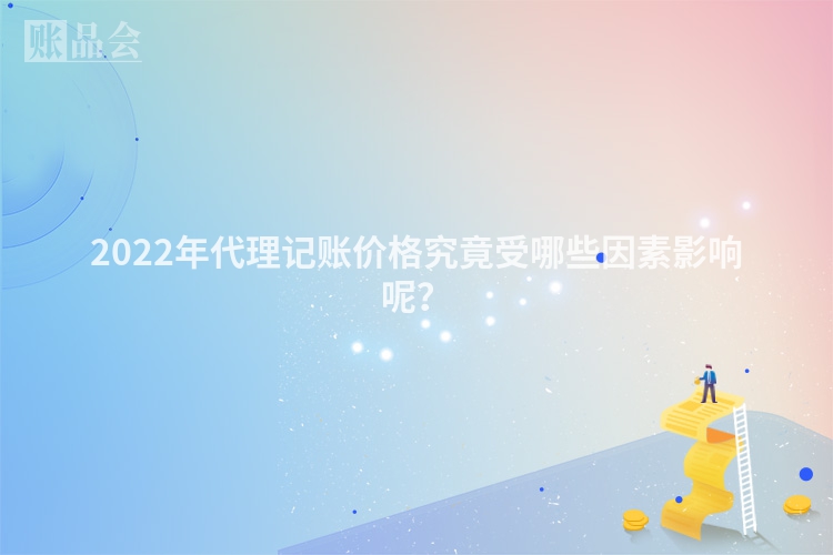 2022年代理记账价格究竟受哪些因素影响呢？