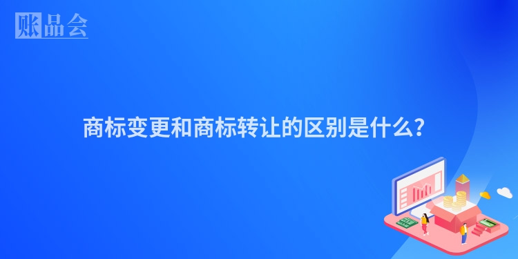 商标变更和商标转让的区别是什么？