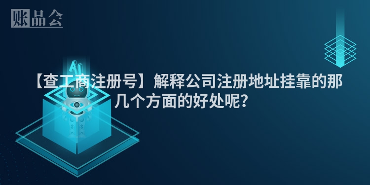 【查工商注册号】解释公司注册地址挂靠的那几个方面的好处呢?