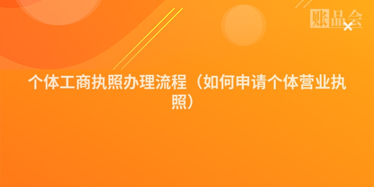个体工商执照办理流程（如何申请个体营业执照）
