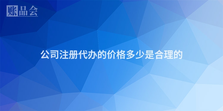 公司注册代办的价格多少是合理的