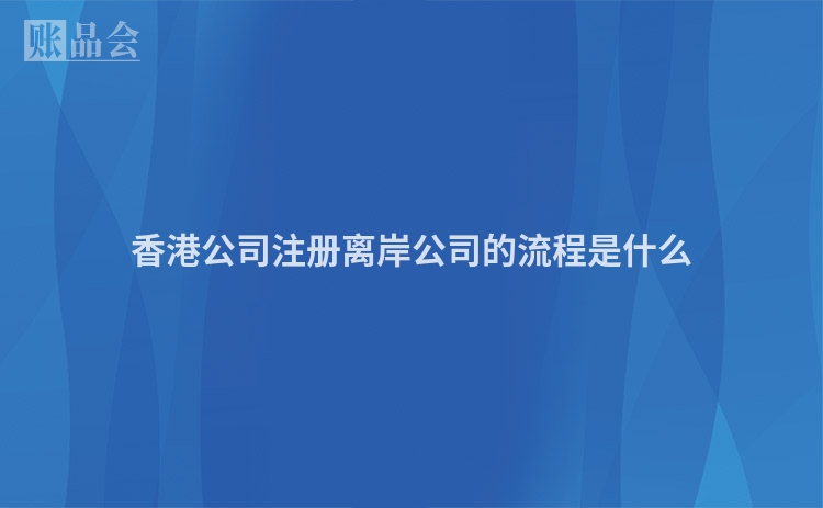 香港公司注册离岸公司的流程是什么