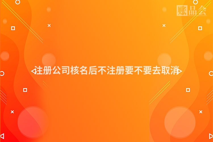 注册公司核名后不注册要不要去取消