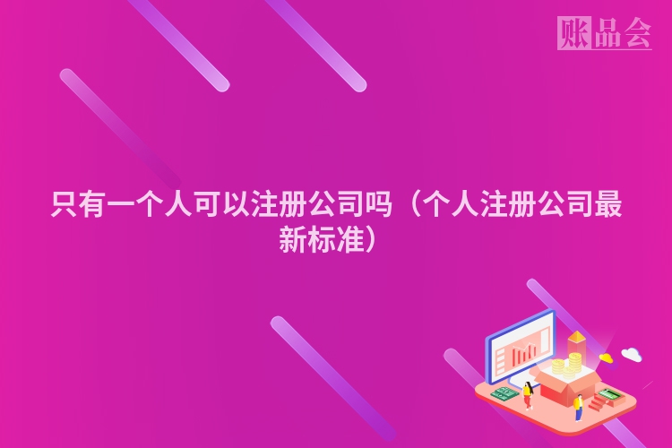 只有一个人可以注册公司吗（个人注册公司最新标准）